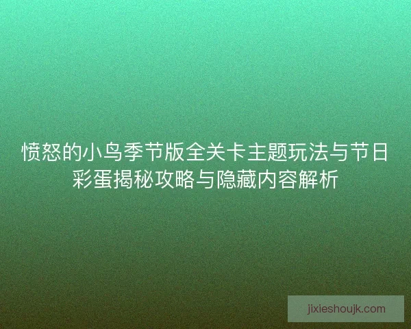 愤怒的小鸟季节版全关卡主题玩法与节日彩蛋揭秘攻略与隐藏内容解析