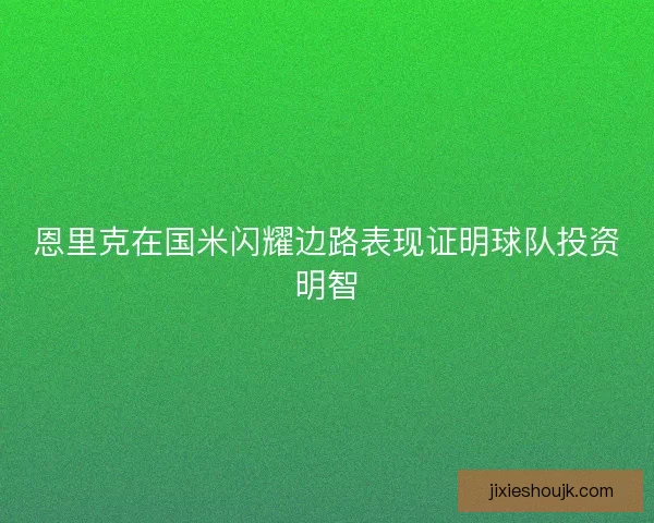 恩里克在国米闪耀边路表现证明球队投资明智