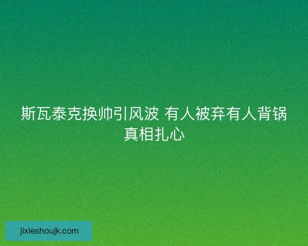 斯瓦泰克换帅引风波 有人被弃有人背锅真相扎心