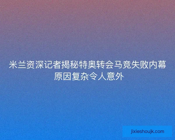 米兰资深记者揭秘特奥转会马竞失败内幕 原因复杂令人意外