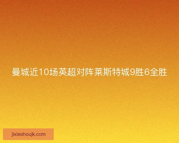 曼城近10场英超对阵莱斯特城9胜6全胜