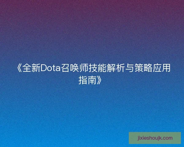 《全新Dota召唤师技能解析与策略应用指南》