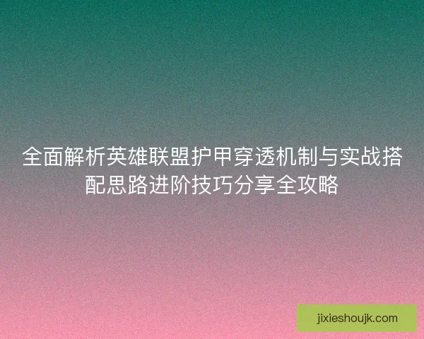 全面解析英雄联盟护甲穿透机制与实战搭配思路进阶技巧分享全攻略