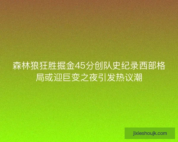 森林狼狂胜掘金45分创队史纪录西部格局或迎巨变之夜引发热议潮